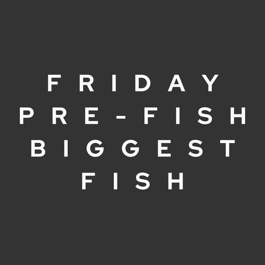 Friday Pre-Fish Biggest Fish — $100